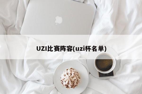 UZI比赛阵容(uzi杯名单)