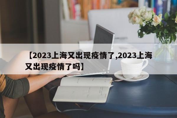 【2023上海又出现疫情了,2023上海又出现疫情了吗】