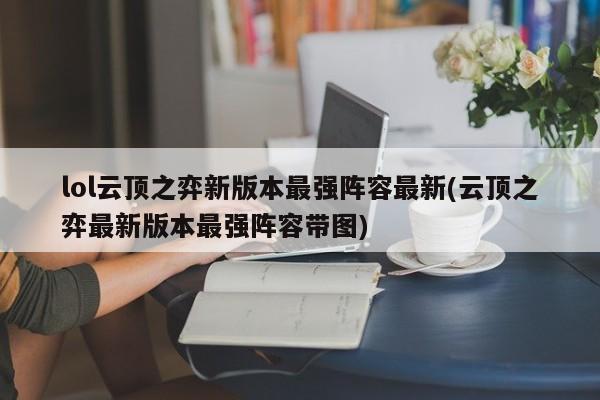 lol云顶之弈新版本最强阵容最新(云顶之弈最新版本最强阵容带图)