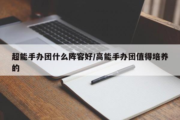 超能手办团什么阵容好/高能手办团值得培养的