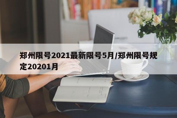 郑州限号2021最新限号5月/郑州限号规定20201月