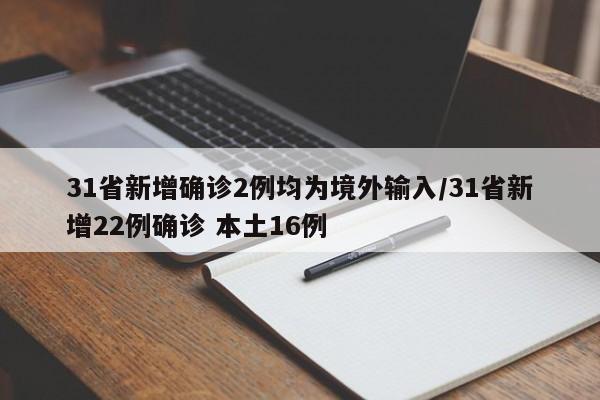 31省新增确诊2例均为境外输入/31省新增22例确诊 本土16例