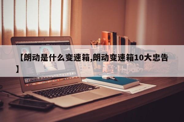 【朗动是什么变速箱,朗动变速箱10大忠告】
