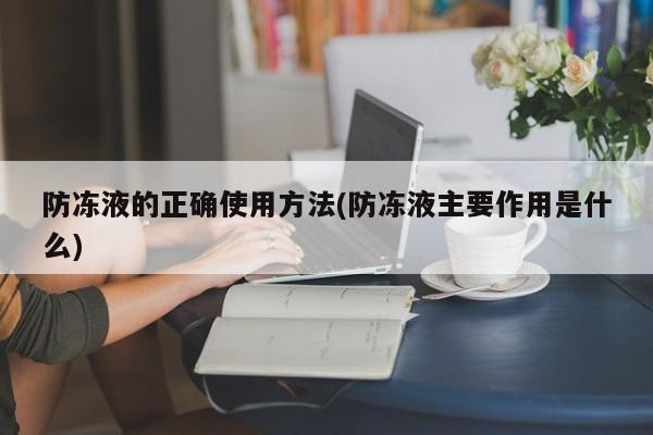 防冻液的正确使用方法(防冻液主要作用是什么)