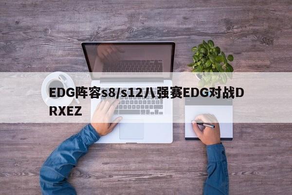 EDG阵容s8/s12八强赛EDG对战DRXEZ