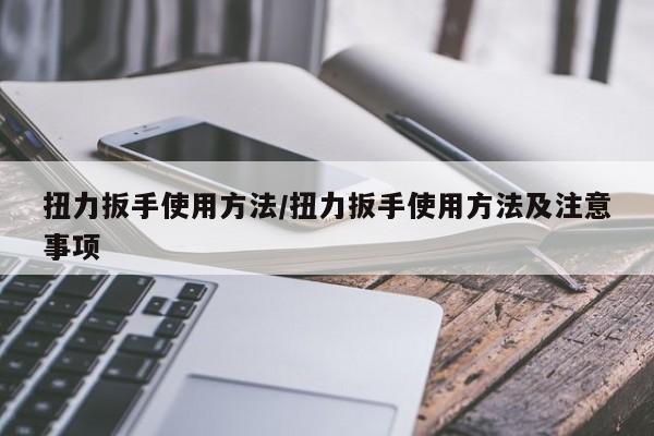 扭力扳手使用方法/扭力扳手使用方法及注意事项