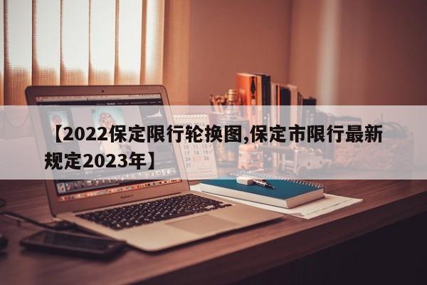 【2022保定限行轮换图,保定市限行最新规定2023年】