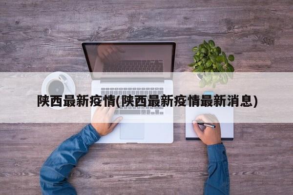 陕西最新疫情(陕西最新疫情最新消息)