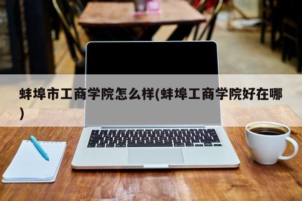 蚌埠市工商学院怎么样(蚌埠工商学院好在哪)