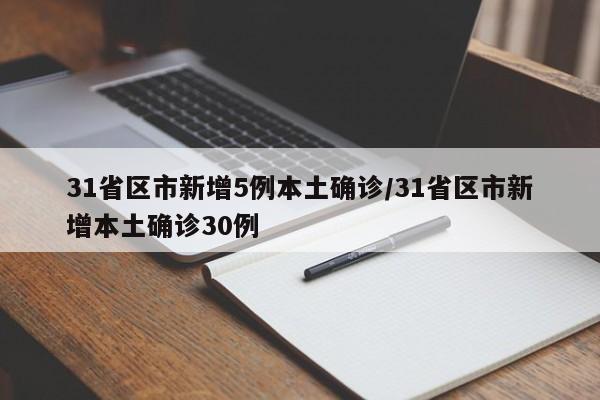 31省区市新增5例本土确诊/31省区市新增本土确诊30例