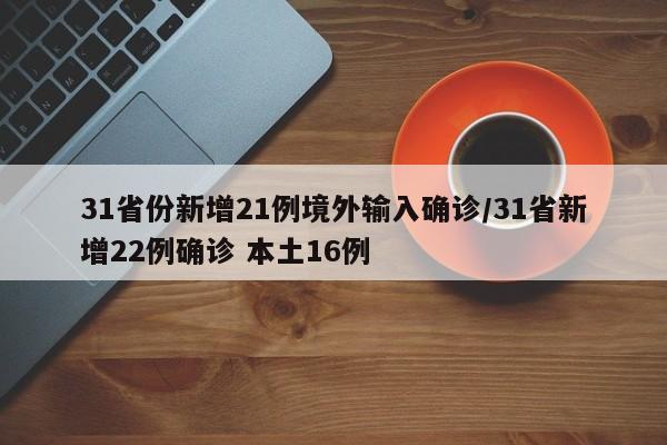 31省份新增21例境外输入确诊/31省新增22例确诊 本土16例