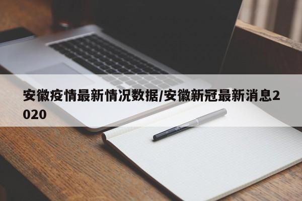 安徽疫情最新情况数据/安徽新冠最新消息2020