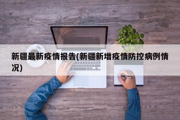 新疆最新疫情报告(新疆新增疫情防控病例情况)