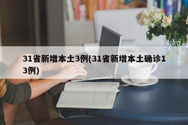 31省新增本土3例(31省新增本土确诊13例)
