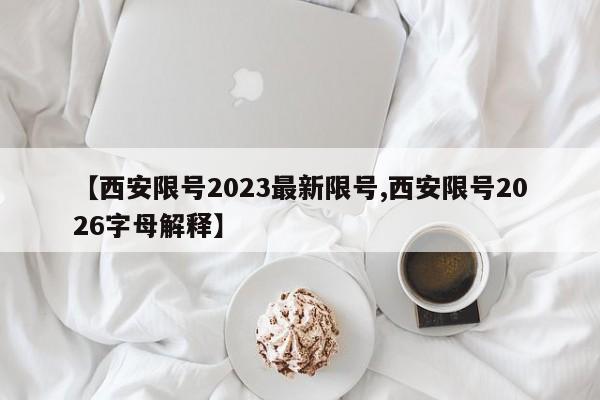 【西安限号2023最新限号,西安限号2026字母解释】