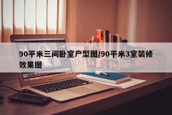90平米三间卧室户型图/90平米3室装修效果图