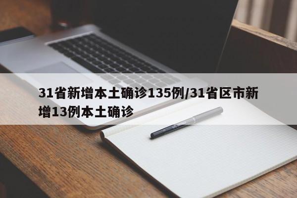 31省新增本土确诊135例/31省区市新增13例本土确诊