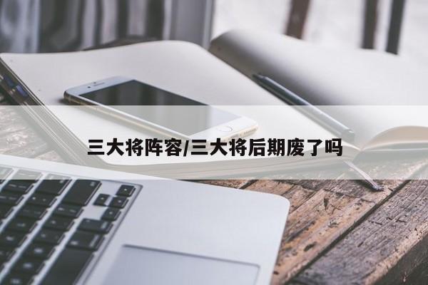 三大将阵容/三大将后期废了吗