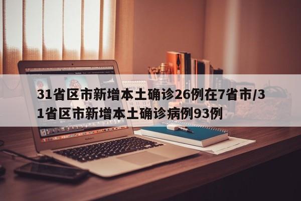31省区市新增本土确诊26例在7省市/31省区市新增本土确诊病例93例