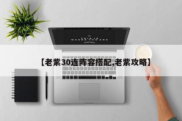 【老紫30连阵容搭配,老紫攻略】