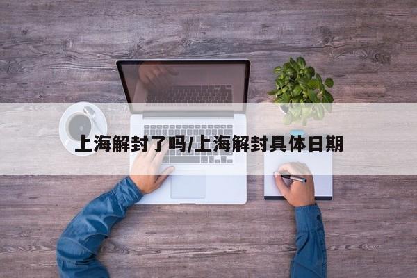 上海解封了吗/上海解封具体日期