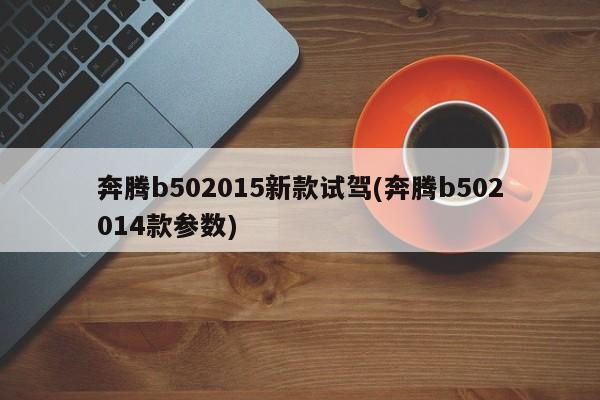 奔腾b502015新款试驾(奔腾b502014款参数)