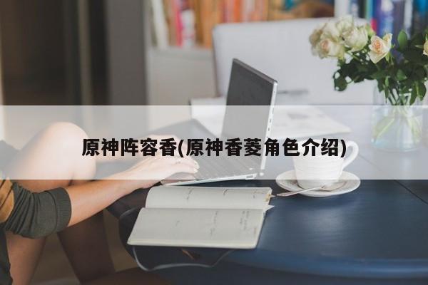 原神阵容香(原神香菱角色介绍)