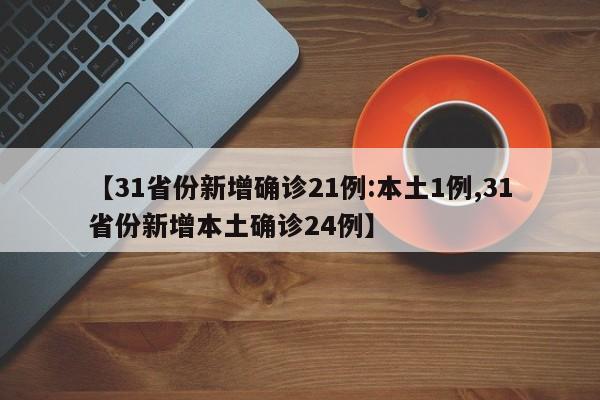 【31省份新增确诊21例:本土1例,31省份新增本土确诊24例】