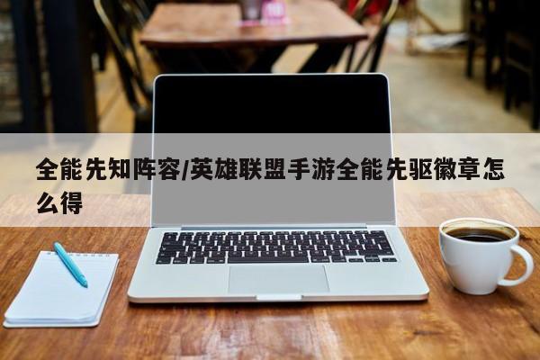 全能先知阵容/英雄联盟手游全能先驱徽章怎么得