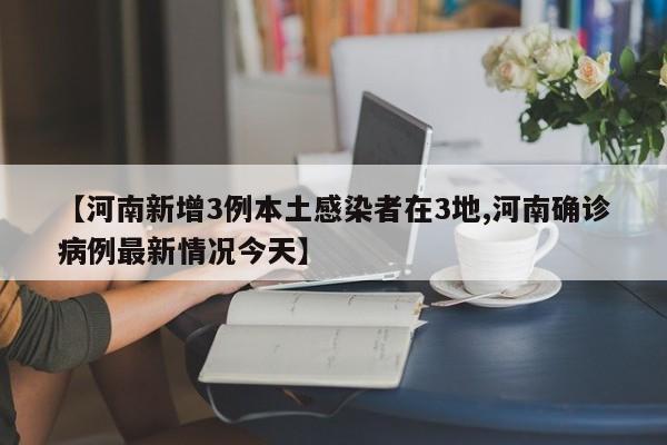 【河南新增3例本土感染者在3地,河南确诊病例最新情况今天】