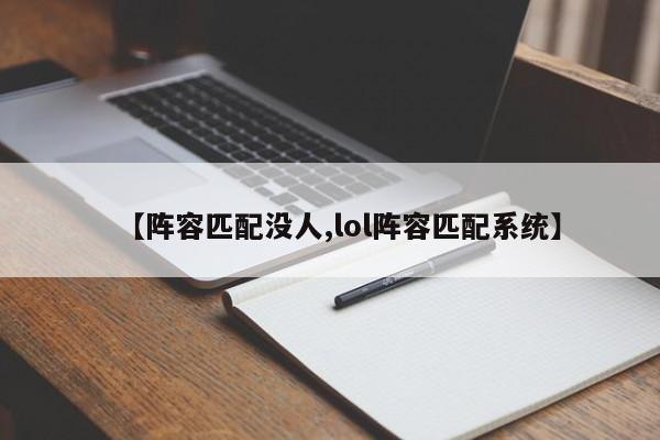 【阵容匹配没人,lol阵容匹配系统】